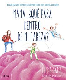 Icon image Mamá, ¿qué pasa dentro de mi cabeza?: Un viaje fascinante al cerebro para entender cómo somos, sentimos y pensamos