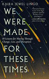 Icon image We Were Made for These Times: Ten Lessons for Moving Through Change, Loss, and Disruption