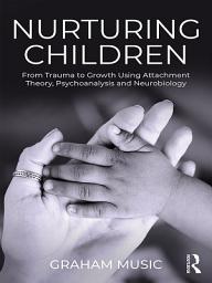 Icon image Nurturing Children: From Trauma to Growth Using Attachment Theory, Psychoanalysis and Neurobiology