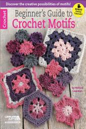 Icon image Beginner's Guide to Crochet Motifs: Discover the Creative Possibilities of Motifs!; Bonus! Online Tutorials!