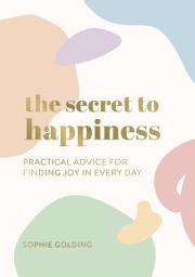 Icon image The Secret to Happiness: Practical Advice for Finding Joy in Every Day