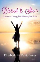 Icon image Blessed Is She: Lessons in Living from Women of the Bible