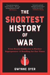 Icon image The Shortest History of War: From Hunter-Gatherers to Nuclear Superpowers—A Retelling for Our Times