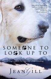 Icon image Someone To Look Up To: a dog's search for love and understanding