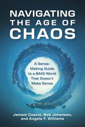 Icon image Navigating the Age of Chaos: A Sense-Making Guide to a BANI World That Doesn't Make Sense