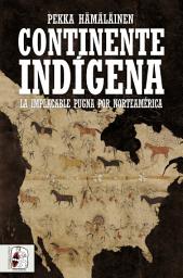 Icon image Continente indígena: La implacable pugna por Norteamérica