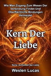 Icon image Kern Der Liebe: Wie Man Zugang Zum Wesen Der Verbindung Findet Und Oberflächliche Bindungen Vermeidet