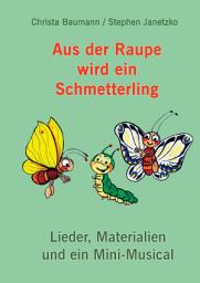 Icon image Aus der Raupe wird ein Schmetterling: Lieder, Materialien und ein Mini-Musical