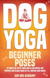 Icon image Dog Yoga: Beginner Poses to Practice With Your Dog – Illustrated for Puppies and Older Dogs of All Breeds and Mixes