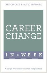 Icon image Career Change In A Week: Change Your Career In Seven Simple Steps