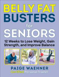 Icon image Belly Fat Busters for Seniors: 12 Weeks to Lose Weight, Gain Strength, and Improve Balance