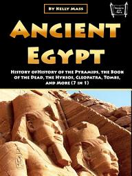 Icon image Ancient Egypt: History of the Pyramids, the Book of the Dead, the Hyksos, Cleopatra, Tombs, and More (7 in 1)