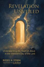 Icon image Revelation Unveiled: Understanding the Heart of Jesus In the Imminent Day of the Lord