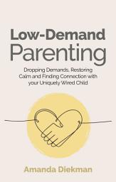 Icon image Low-Demand Parenting: Dropping Demands, Restoring Calm, and Finding Connection with your Uniquely Wired Child