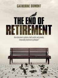Icon image THE END OF RETIREMENT: Are retirement systems, both public and private, inexorably doomed to collapse?