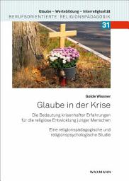 Icon image Glaube in der Krise: Die Bedeutung krisenhafter Erfahrungen für die religiöse Entwicklung junger Menschen. Eine religionspädagogische und religionspsychologische Studie