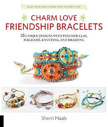 Icon image Charm Love Friendship Bracelets: 35 Unique Designs with Polymer Clay, Macrame, Knotting, and Braiding * Make your own charms with polymer clay!