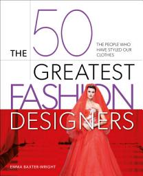 Icon image The 50 Greatest Fashion Designers: The People Who Have Styled Our Clothes
