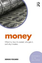 Icon image Money: What It Is, How It’s Created, Who Gets It, and Why It Matters