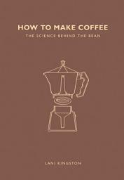 Icon image How to Make Coffee: The Science Behind the Bean
