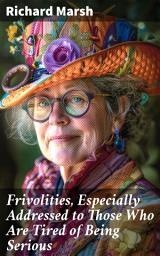 Icon image Frivolities, Especially Addressed to Those Who Are Tired of Being Serious: A Delightful Collection of Victorian Wit and Satire