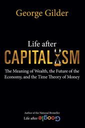 Icon image Life after Capitalism: The Meaning of Wealth, the Future of the Economy, and the Time Theory of Money