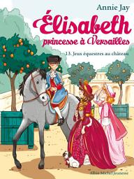 Icon image Jeux équestres au château: Elisabeth princesse à Versailles - tome 13, Édition 2
