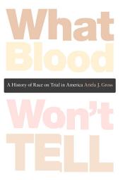 Icon image What Blood Won’t Tell: A History of Race on Trial in America
