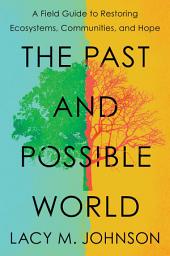 Icon image The Past and Possible World: A Field Guide to Restoring Ecosystems, Communities, and Hope