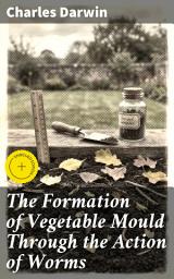 Icon image The Formation of Vegetable Mould Through the Action of Worms: Enriched edition. With Observations on Their Habits