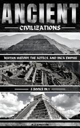 Icon image Ancient Civilizations: Mayan History, The Aztecs, And Inca Empire