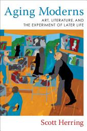 Icon image Aging Moderns: Art, Literature, and the Experiment of Later Life