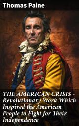 Icon image THE AMERICAN CRISIS – Revolutionary Work Which Inspired the American People to Fight for Their Independence: Including "The Life of Thomas Paine" – Extensive Biography of the Author