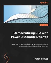 Icon image Democratizing RPA with Power Automate Desktop: Boost your productivity by implementing best practices for automating repetitive desktop processes
