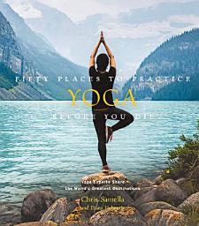 Icon image Fifty Places to Practice Yoga Before You Die: Yoga Experts Share the World's Greatest Destinations