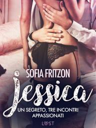 Icon image Jessica: Un segreto, tre incontri appassionati: - Novella erotica