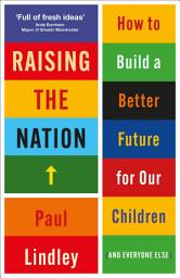 Icon image Raising the Nation: How to Build a Better Future for Our Children (and Everyone Else)