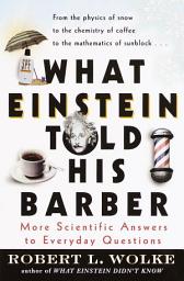 Icon image What Einstein Told His Barber: More Scientific Answers to Everyday Questions