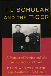 Icon image The Scholar and the Tiger: A Memoir of Famine and War in Revolutionary China