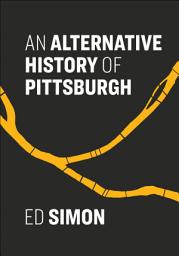 Icon image An Alternative History of Pittsburgh
