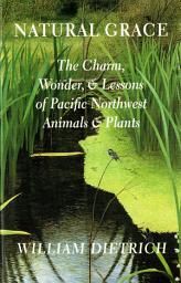 Icon image Natural Grace: The Charm, Wonder, and Lessons of Pacific Northwest Animals and Plants
