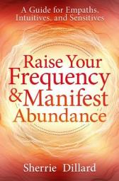 Icon image Raise Your Frequency & Manifest Abundance: A Guide for Empaths, Intuitives, and Sensitives
