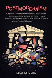 Icon image Postmodernism: A Beginner's Guide to the Philosophy of Deconstruction, Power, and the End of Grand Narrative, Including the Critique of Truth, the Death of the Author, and the Politics of Difference