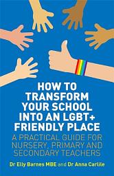 Icon image How to Transform Your School into an LGBT+ Friendly Place: A Practical Guide for Nursery, Primary and Secondary Teachers