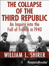 Icon image The Collapse of the Third Republic: An Inquiry into the Fall of France in 1940