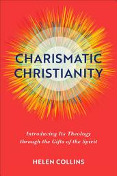 Icon image Charismatic Christianity: Introducing Its Theology through the Gifts of the Spirit