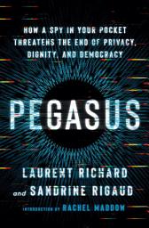 Icon image Pegasus: How a Spy in Your Pocket Threatens the End of Privacy, Dignity, and Democracy