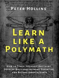Icon image Learn Like a Polymath: How to Teach Yourself Anything, Develop Multidisciplinary Expertise, and Become Irreplaceable