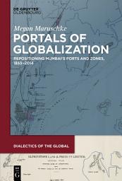 Icon image Portals of Globalization: Repositioning Mumbai’s Ports and Zones, 1833–2014