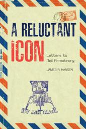 Icon image A Reluctant Icon: Letters to Neil Armstrong